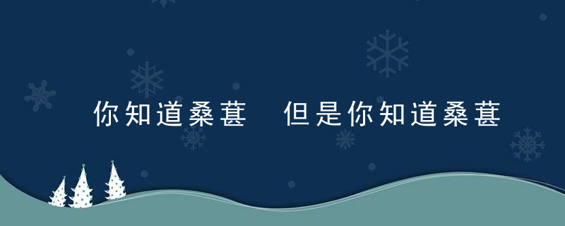 你知道桑葚 但是你知道桑葚泡酒的好处吗，为什么桑葚